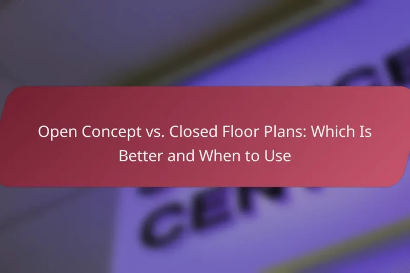 Open Concept vs. Closed Floor Plans: Which Is Better and When to Use