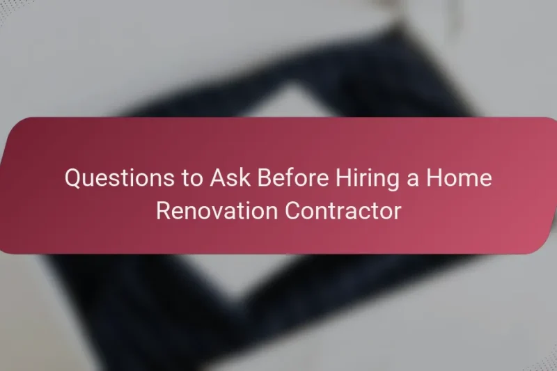 Questions to Ask Before Hiring a Home Renovation Contractor