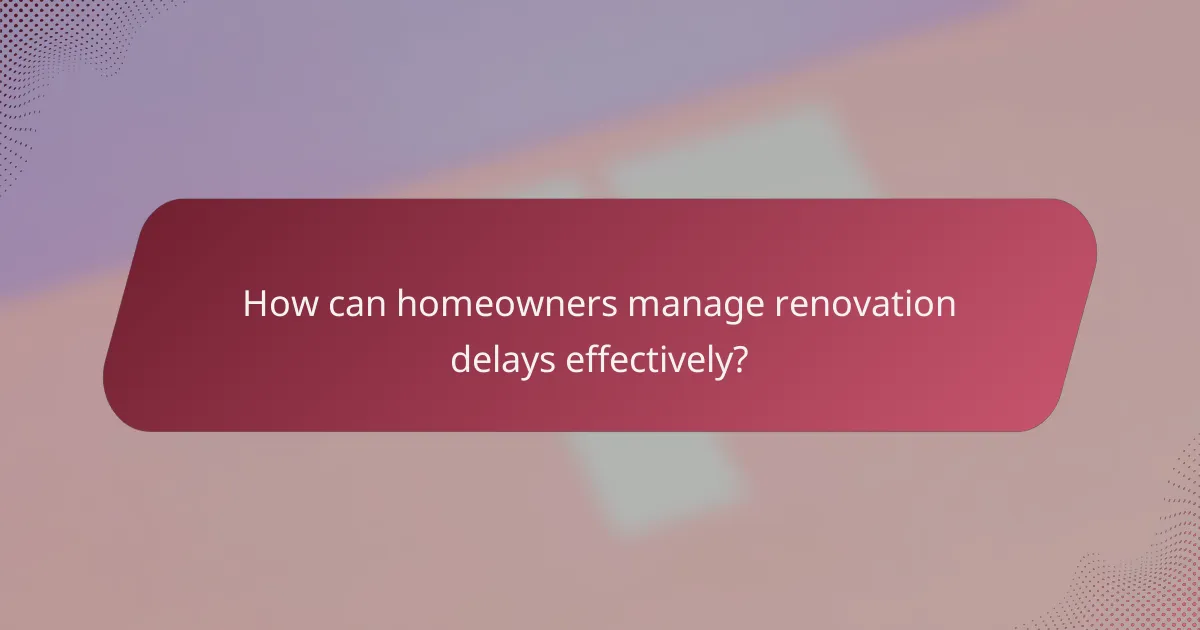 How can homeowners manage renovation delays effectively?