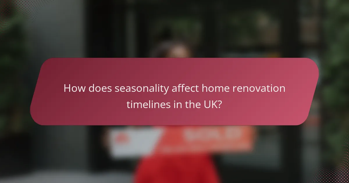How does seasonality affect home renovation timelines in the UK?