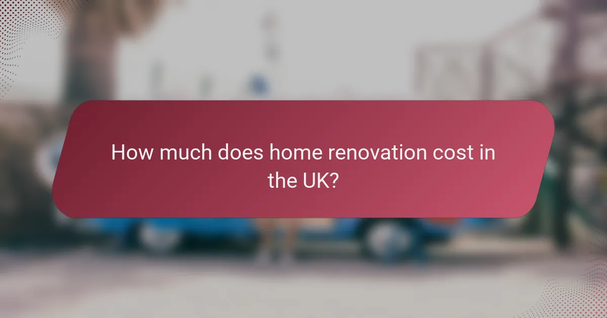 How much does home renovation cost in the UK?