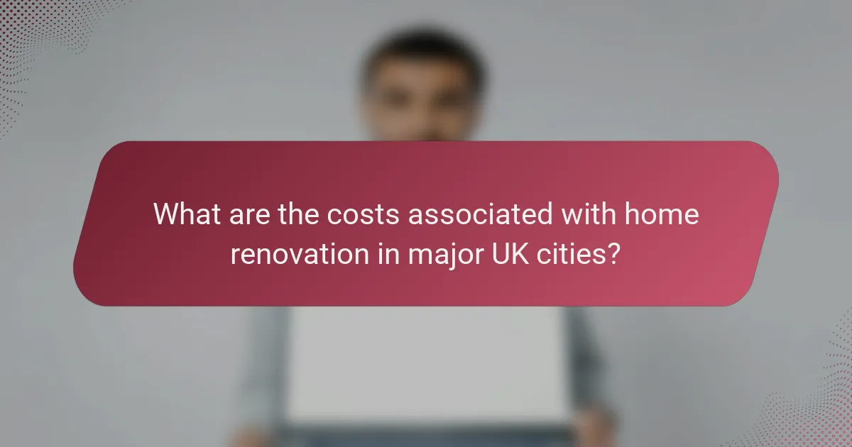 What are the costs associated with home renovation in major UK cities?