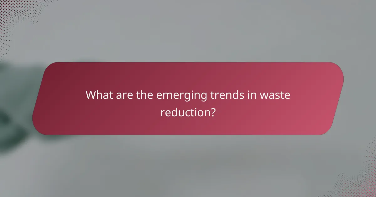 What are the emerging trends in waste reduction?