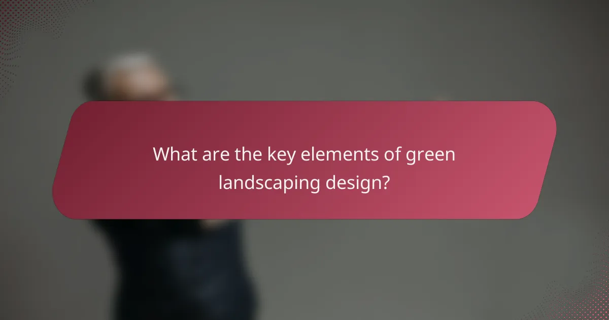 What are the key elements of green landscaping design?