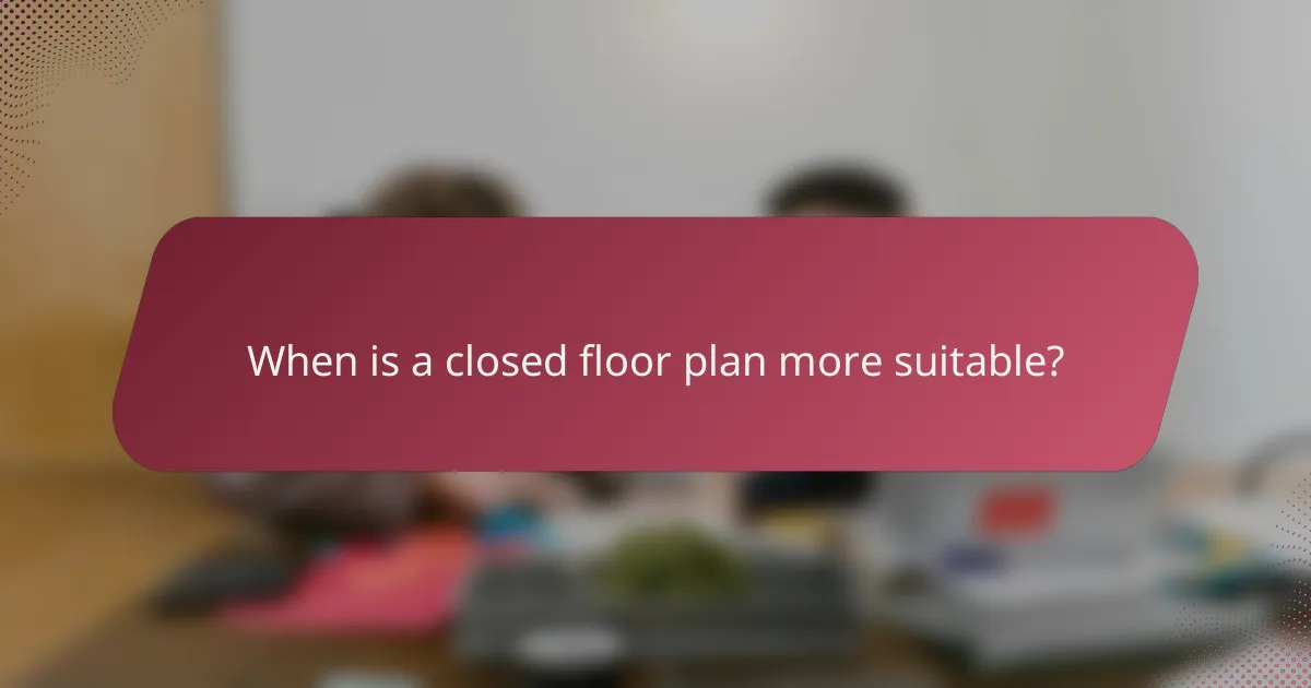 When is a closed floor plan more suitable?